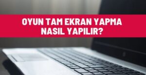 Oyun Tam Ekran Yapma Nasıl Yapılır?