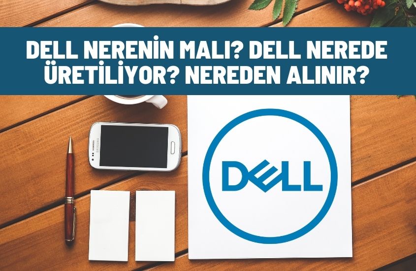 Dell Nerenin Malı? Dell Nerede Üretiliyor? Nereden Alınır?
