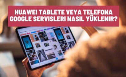 Huawei Tablete veya Telefona Google Servisleri Nasıl Yüklenir?