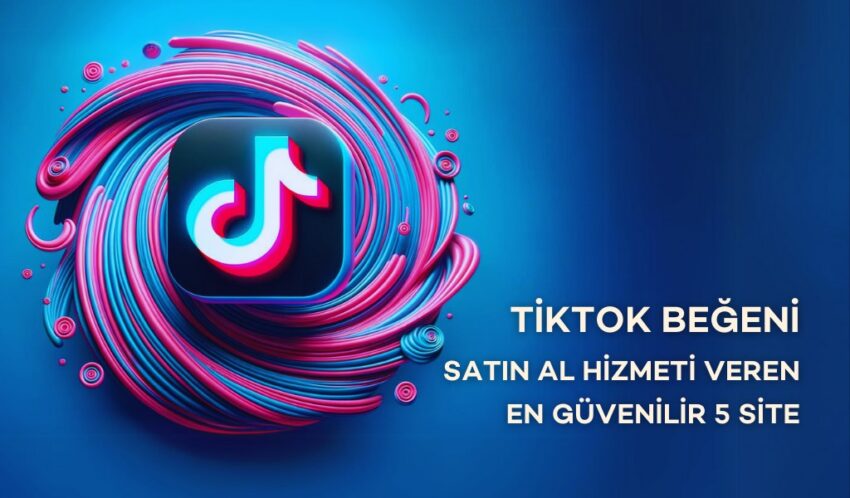 TikTok Beğeni Satın Al Hizmeti Veren En Güvenilir 5 Site